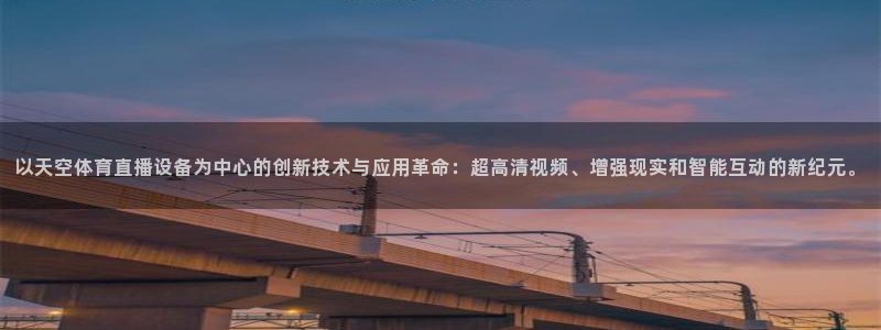 咪咕视频安装包下载：以天空体育直播设备为中心的创新技术与应用革命：超高清视频、增强现实和智能互动的新纪元。